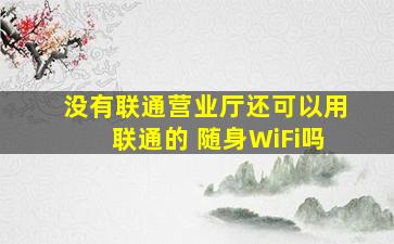 没有联通营业厅还可以用联通的 随身WiFi吗